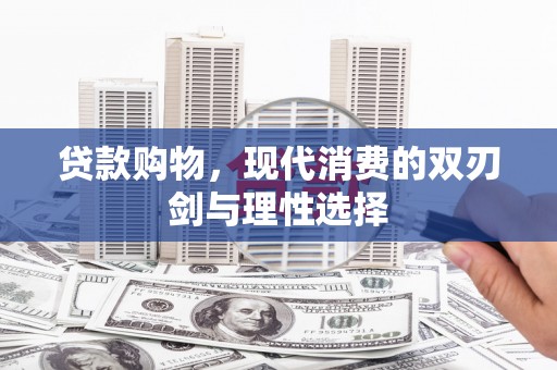鄱阳贷款购物，现代消费的双刃剑与理性选择