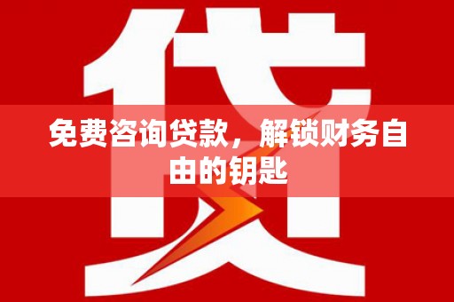鄱阳免费咨询贷款，解锁财务自由的钥匙