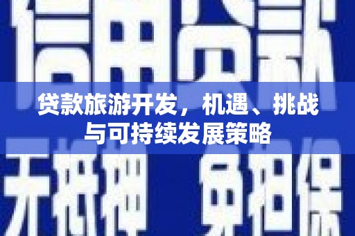 鄱阳贷款旅游开发，机遇、挑战与可持续发展策略