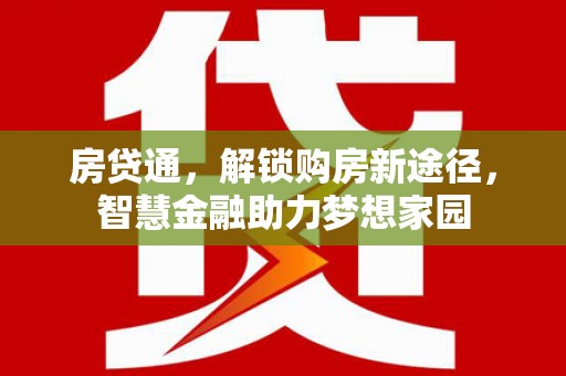 鄱阳房贷通，解锁购房新途径，智慧金融助力梦想家园