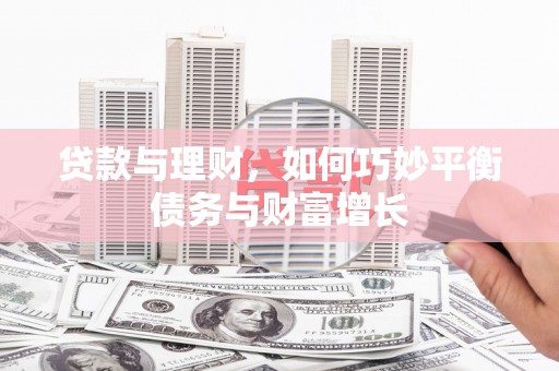鄱阳贷款与理财，如何巧妙平衡债务与财富增长