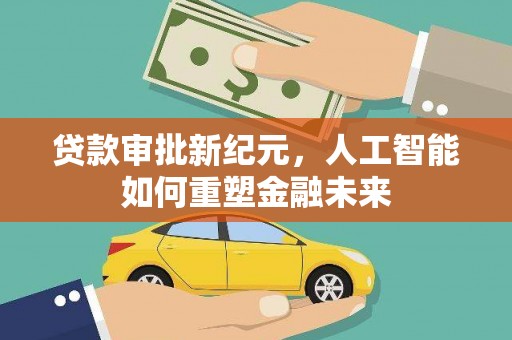 鄱阳贷款审批新纪元，人工智能如何重塑金融未来