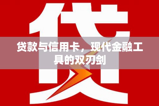 鄱阳贷款与信用卡，现代金融工具的双刃剑