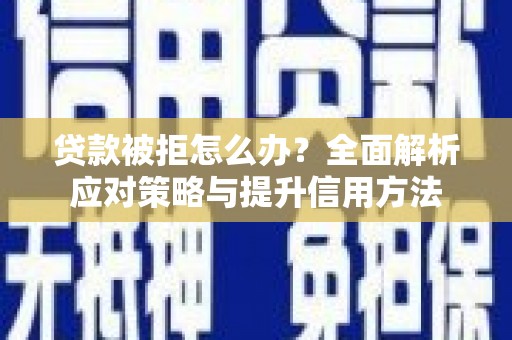 鄱阳贷款被拒怎么办？全面解析应对策略与提升信用方法