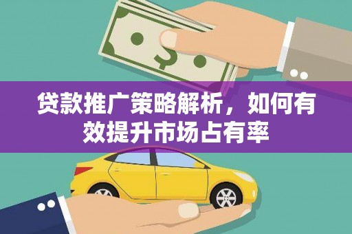 鄱阳贷款推广策略解析，如何有效提升市场占有率