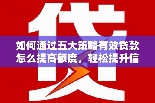 鄱阳如何通过五大策略有效贷款怎么提高额度，轻松提升信用价值