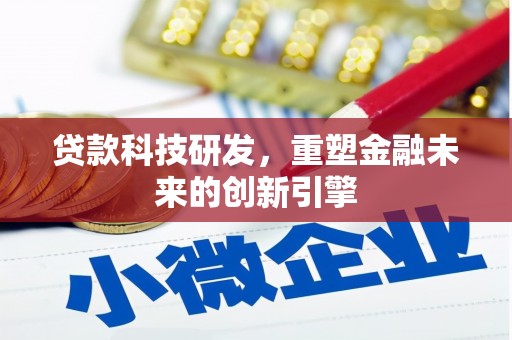 鄱阳贷款科技研发，重塑金融未来的创新引擎