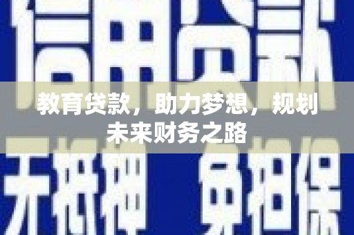 鄱阳教育贷款，助力梦想，规划未来财务之路
