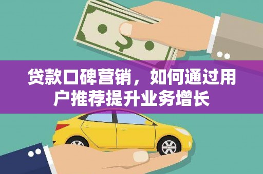 鄱阳贷款口碑营销，如何通过用户推荐提升业务增长
