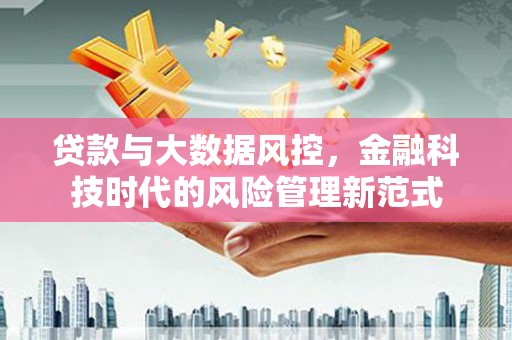 鄱阳贷款与大数据风控，金融科技时代的风险管理新范式