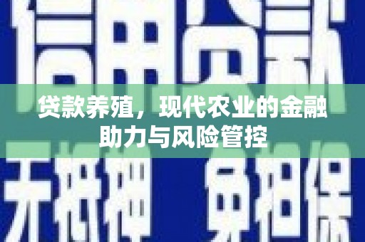 鄱阳贷款养殖，现代农业的金融助力与风险管控