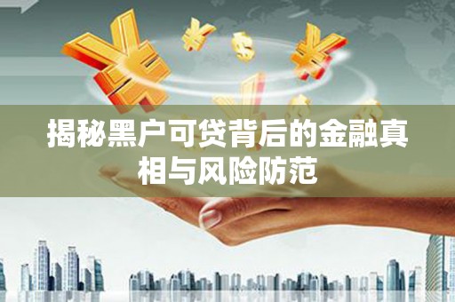 鄱阳揭秘黑户可贷背后的金融真相与风险防范