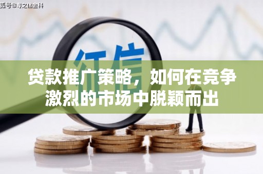 鄱阳贷款推广策略，如何在竞争激烈的市场中脱颖而出