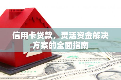 鄱阳信用卡贷款，灵活资金解决方案的全面指南