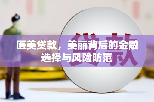 鄱阳医美贷款，美丽背后的金融选择与风险防范