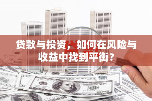 鄱阳贷款与投资，如何在风险与收益中找到平衡？