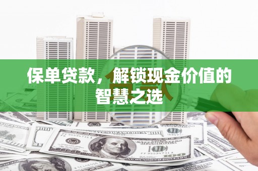 鄱阳保单贷款，解锁现金价值的智慧之选