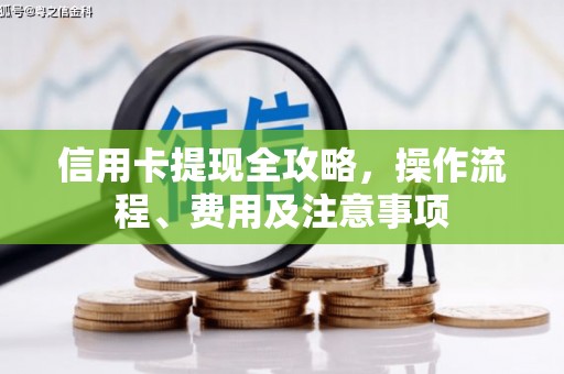 鄱阳信用卡提现全攻略，操作流程、费用及注意事项