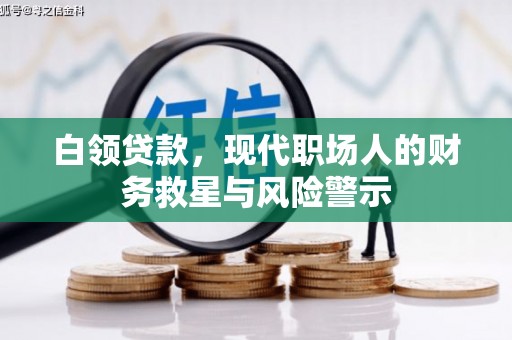 鄱阳白领贷款，现代职场人的财务救星与风险警示