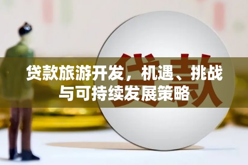 鄱阳贷款旅游开发，机遇、挑战与可持续发展策略