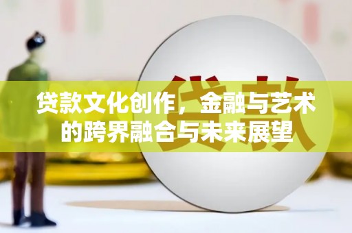 鄱阳贷款文化创作，金融与艺术的跨界融合与未来展望
