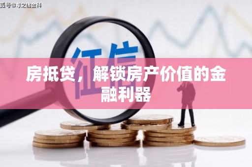 鄱阳房抵贷，解锁房产价值的金融利器