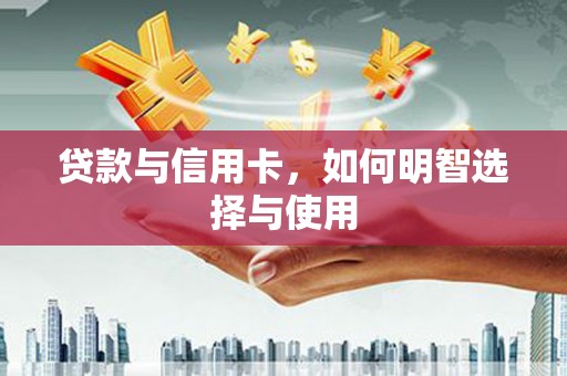 鄱阳贷款与信用卡，如何明智选择与使用