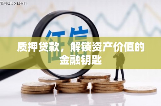 鄱阳质押贷款，解锁资产价值的金融钥匙