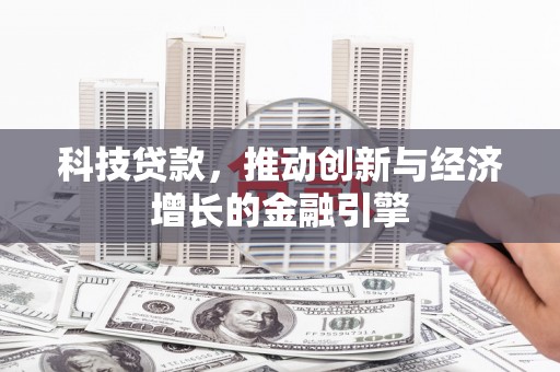 鄱阳科技贷款，推动创新与经济增长的金融引擎