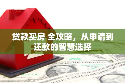 鄱阳贷款买房 全攻略，从申请到还款的智慧选择