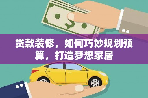 鄱阳贷款装修，如何巧妙规划预算，打造梦想家居