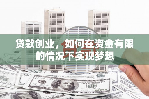 鄱阳贷款创业，如何在资金有限的情况下实现梦想