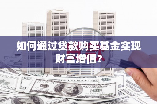 鄱阳如何通过贷款购买基金实现财富增值？