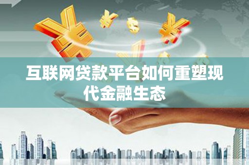 鄱阳互联网贷款平台如何重塑现代金融生态
