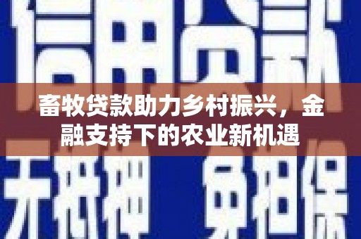 鄱阳畜牧贷款助力乡村振兴，金融支持下的农业新机遇