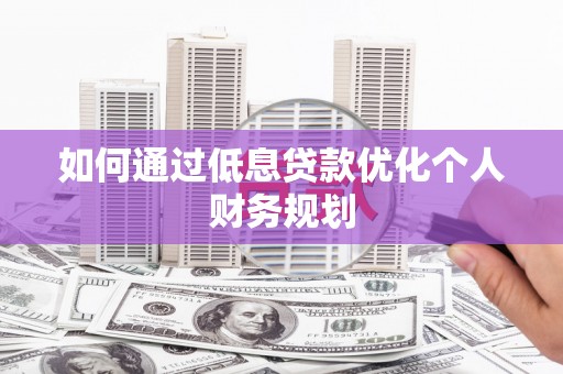鄱阳如何通过低息贷款优化个人财务规划