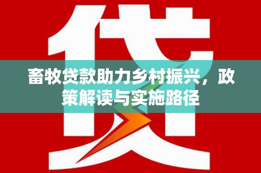 鄱阳畜牧贷款助力乡村振兴，政策解读与实施路径