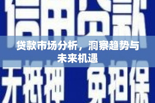 鄱阳贷款市场分析，洞察趋势与未来机遇