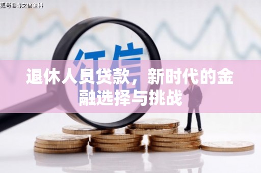 鄱阳退休人员贷款，新时代的金融选择与挑战