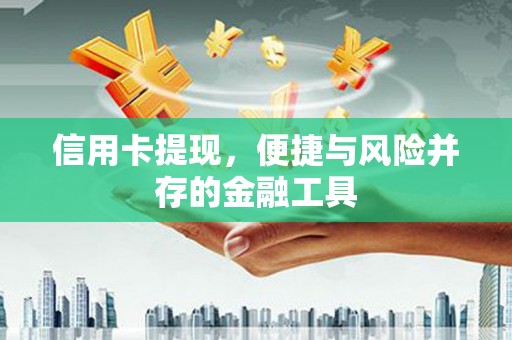鄱阳信用卡提现，便捷与风险并存的金融工具