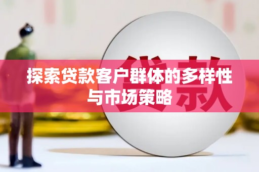 鄱阳探索贷款客户群体的多样性与市场策略