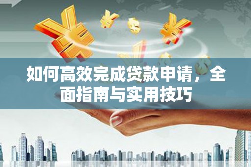 鄱阳如何高效完成贷款申请，全面指南与实用技巧