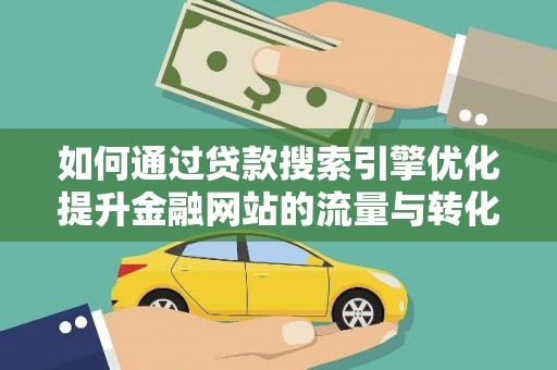 鄱阳如何通过贷款搜索引擎优化提升金融网站的流量与转化率