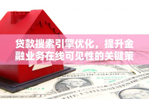 鄱阳贷款搜索引擎优化，提升金融业务在线可见性的关键策略