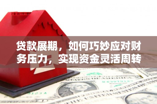 鄱阳贷款展期，如何巧妙应对财务压力，实现资金灵活周转