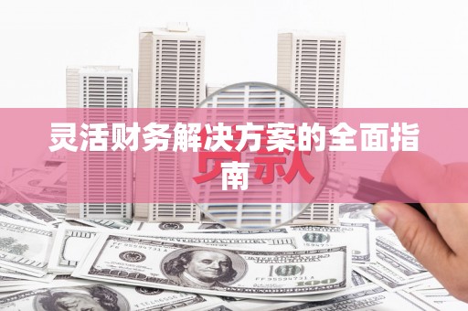 鄱阳灵活财务解决方案的全面指南