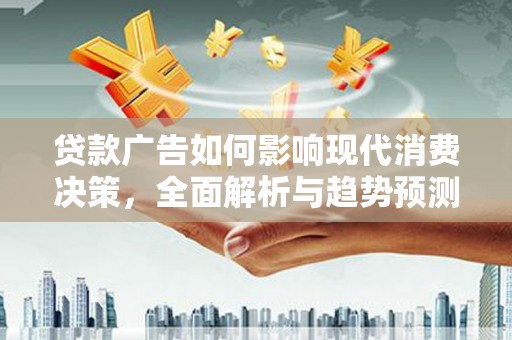 鄱阳贷款广告如何影响现代消费决策，全面解析与趋势预测