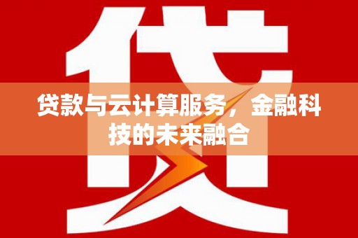鄱阳贷款与云计算服务，金融科技的未来融合