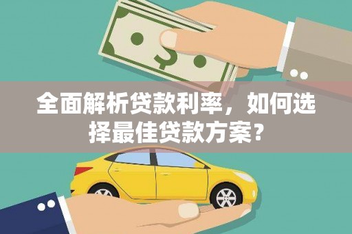 鄱阳全面解析贷款利率，如何选择最佳贷款方案？