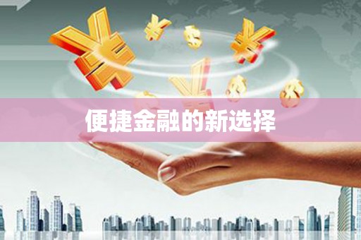 鄱阳便捷金融的新选择